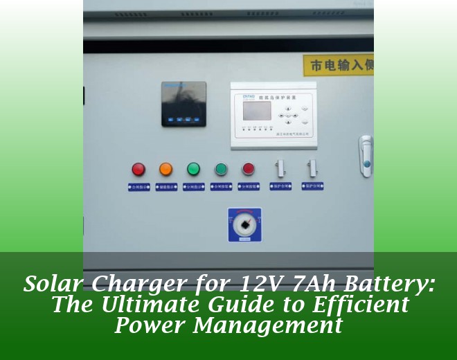 Solar Charger for 12V 7Ah Battery: The Ultimate Guide to Efficient Power Management